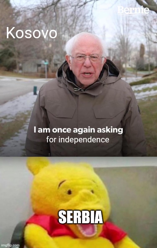 Kosovo; for independence; SERBIA | image tagged in memes,bernie i am once again asking for your support,winnie the pooh whaaat | made w/ Imgflip meme maker