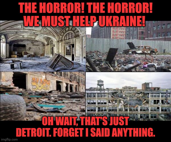Get you're jabs in on Detroit while you can | THE HORROR! THE HORROR! WE MUST HELP UKRAINE! OH WAIT, THAT'S JUST DETROIT. FORGET I SAID ANYTHING. | image tagged in while its still,standing,if you can call it that | made w/ Imgflip meme maker