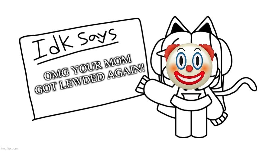 e | OMG YOUR MOM GOT LEWDED AGAIN! | image tagged in e | made w/ Imgflip meme maker