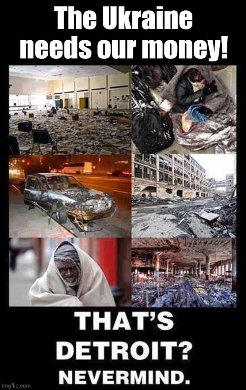 One last meme about Detroit while it's still here... | The Ukraine needs our money! | image tagged in i thought,detroit,was fictional like,star wars,or,lord of the rings | made w/ Imgflip meme maker