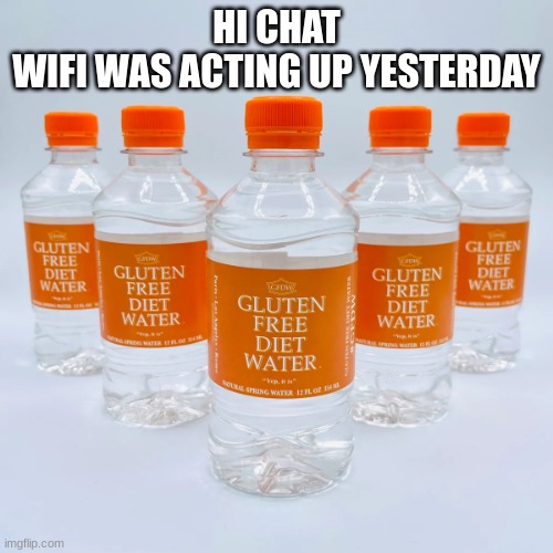 gluten free diet water | HI CHAT
WIFI WAS ACTING UP YESTERDAY | image tagged in gluten free diet water | made w/ Imgflip meme maker