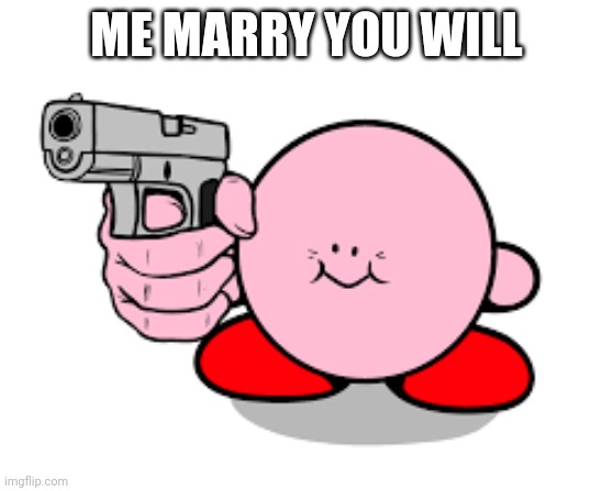 Kirby with a gun | ME MARRY YOU WILL | image tagged in kirby with a gun | made w/ Imgflip meme maker