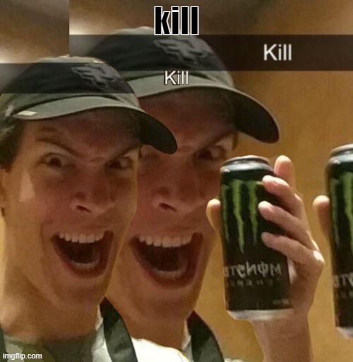 kill | kill | image tagged in kill x2 | made w/ Imgflip meme maker