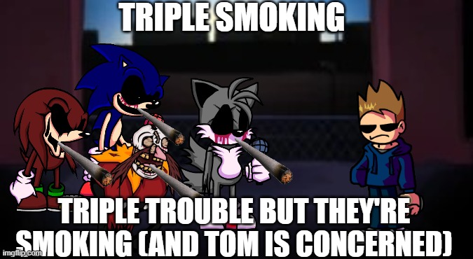 *Smoking Intensifies* | TRIPLE SMOKING; TRIPLE TROUBLE BUT THEY'RE SMOKING (AND TOM IS CONCERNED) | image tagged in fnf vs garcello fading song background | made w/ Imgflip meme maker