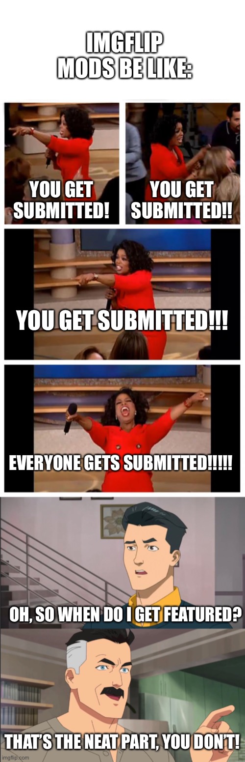 Don’t hate me for this, mods. |  IMGFLIP MODS BE LIKE:; YOU GET SUBMITTED! YOU GET SUBMITTED!! YOU GET SUBMITTED!!! EVERYONE GETS SUBMITTED!!!!! OH, SO WHEN DO I GET FEATURED? THAT’S THE NEAT PART, YOU DON’T! | image tagged in memes,oprah you get a car everybody gets a car,superhero | made w/ Imgflip meme maker