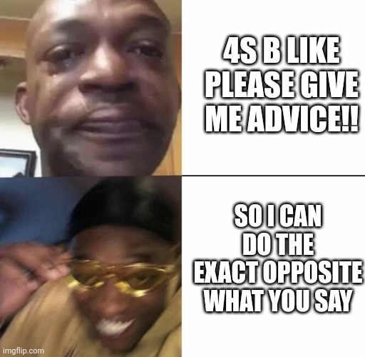 Enneagram 4s | 4S B LIKE
PLEASE GIVE ME ADVICE!! SO I CAN DO THE EXACT OPPOSITE WHAT YOU SAY | image tagged in sad then happy | made w/ Imgflip meme maker