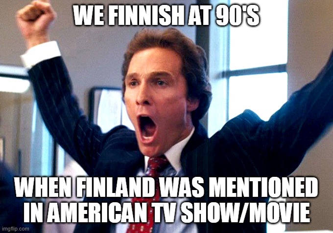 Cheering Wolf of Wall Street |  WE FINNISH AT 90'S; WHEN FINLAND WAS MENTIONED IN AMERICAN TV SHOW/MOVIE | image tagged in cheering wolf of wall street | made w/ Imgflip meme maker