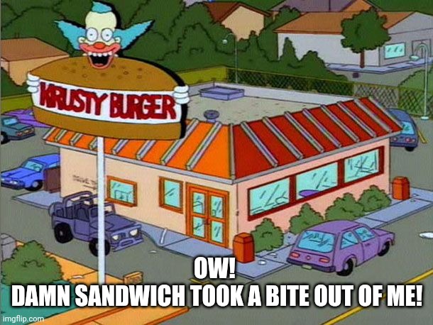 OW! 
DAMN SANDWICH TOOK A BITE OUT OF ME! | image tagged in krusty burger | made w/ Imgflip meme maker