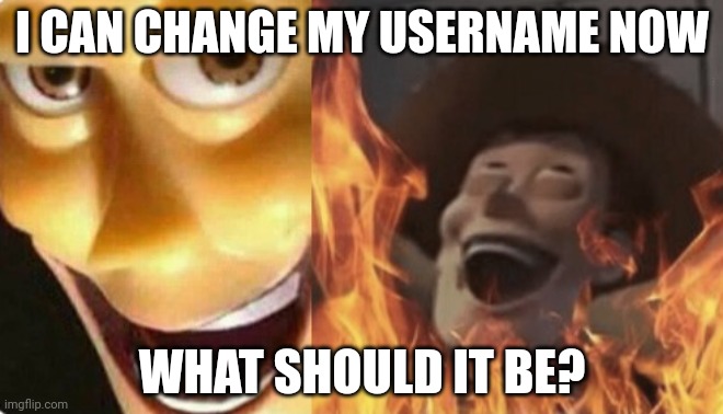 Satanic woody (no spacing) | I CAN CHANGE MY USERNAME NOW; WHAT SHOULD IT BE? | image tagged in satanic woody no spacing | made w/ Imgflip meme maker