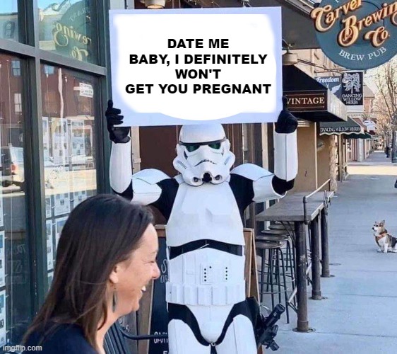 Missfire | DATE ME BABY, I DEFINITELY WON'T GET YOU PREGNANT | image tagged in stormtrooper with sign | made w/ Imgflip meme maker