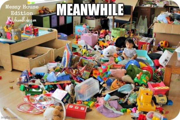 kid in messy room | MEANWHILE | image tagged in kid in messy room | made w/ Imgflip meme maker