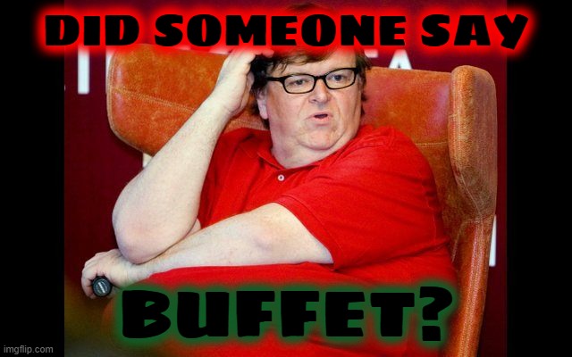 Michael Moore fat | DID SOMEONE SAY BUFFET? | image tagged in michael moore fat | made w/ Imgflip meme maker