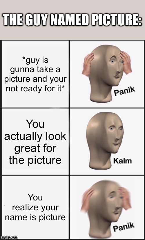 Panik Kalm Panik Meme | *guy is gunna take a picture and your not ready for it* You actually look great for the picture You realize your name is picture THE GUY NAM | image tagged in memes,panik kalm panik | made w/ Imgflip meme maker