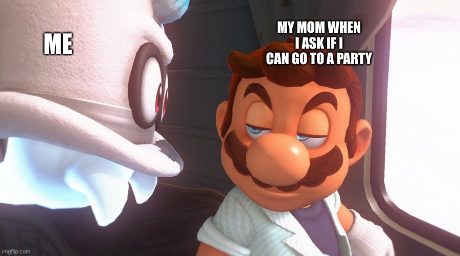 Super Mario Odyssey Cutscene Meme | MY MOM WHEN I ASK IF I CAN GO TO A PARTY; ME | image tagged in super mario odyssey cutscene meme | made w/ Imgflip meme maker