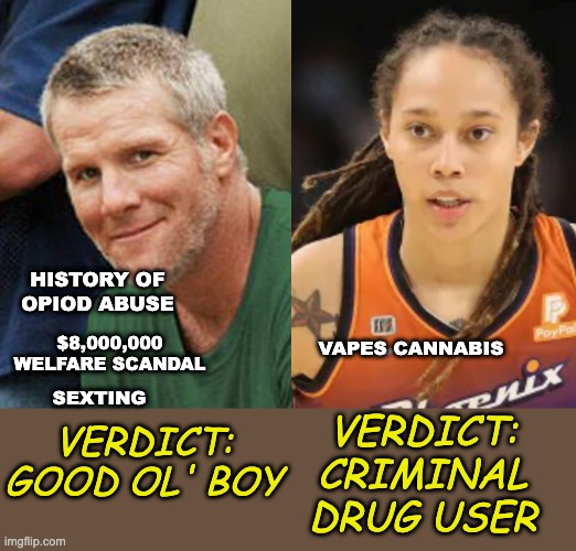 Double. Standard. | HISTORY OF OPIOD ABUSE; $8,000,000 WELFARE SCANDAL; VAPES CANNABIS; SEXTING; VERDICT:
GOOD OL' BOY; VERDICT:
CRIMINAL
DRUG USER | image tagged in brittney griner,brett farve,racism,sexism,athletes,drugs | made w/ Imgflip meme maker
