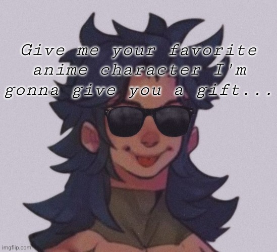 I might not do everyone's but yeah | Give me your favorite anime character I'm gonna give you a gift... | image tagged in anime | made w/ Imgflip meme maker