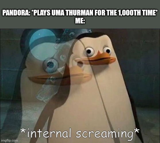 Private Internal Screaming | PANDORA: *PLAYS UMA THURMAN FOR THE 1,000TH TIME*
ME: | image tagged in private internal screaming | made w/ Imgflip meme maker