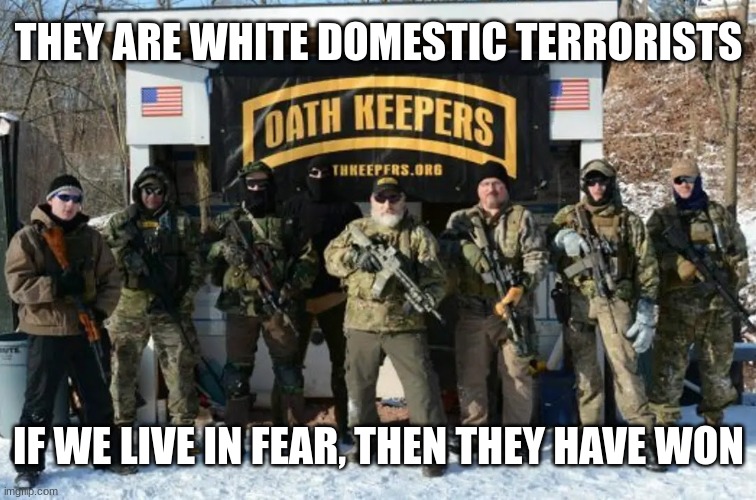 Oath Keepers looking tough | THEY ARE WHITE DOMESTIC TERRORISTS; IF WE LIVE IN FEAR, THEN THEY HAVE WON | image tagged in oath keepers looking tough | made w/ Imgflip meme maker