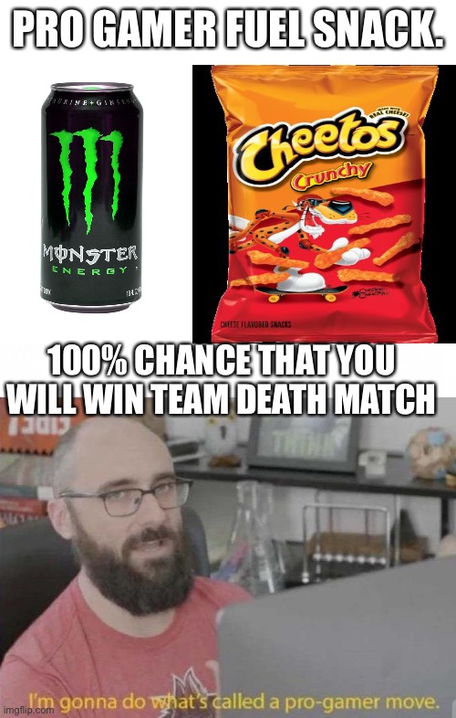 PRO GAMER FUEL SNACK. 100% CHANCE THAT YOU WILL WIN TEAM DEATH MATCH | image tagged in blank white template,pro gamer move | made w/ Imgflip meme maker