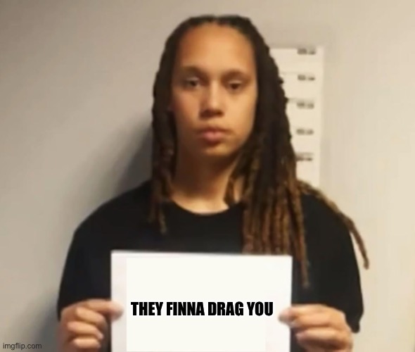 Brittney Griner | THEY FINNA DRAG YOU | image tagged in brittney griner | made w/ Imgflip meme maker