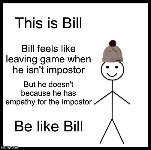 Be Like Bill | This is Bill; Bill feels like leaving game when he isn't impostor; But he doesn't because he has empathy for the impostor; Be like Bill | image tagged in memes,be like bill | made w/ Imgflip meme maker