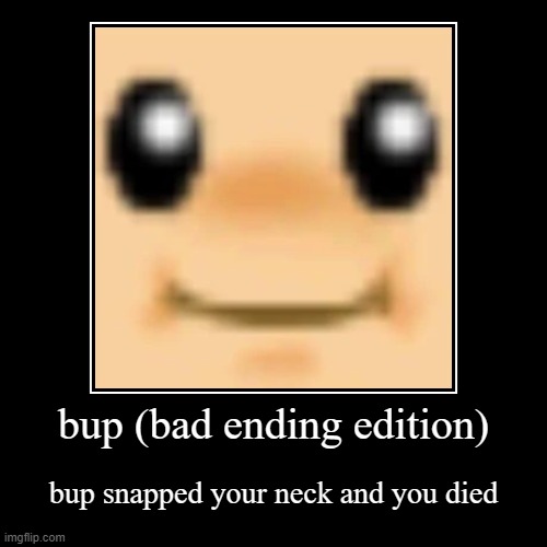 bup (bad ending) | image tagged in funny,demotivationals | made w/ Imgflip demotivational maker