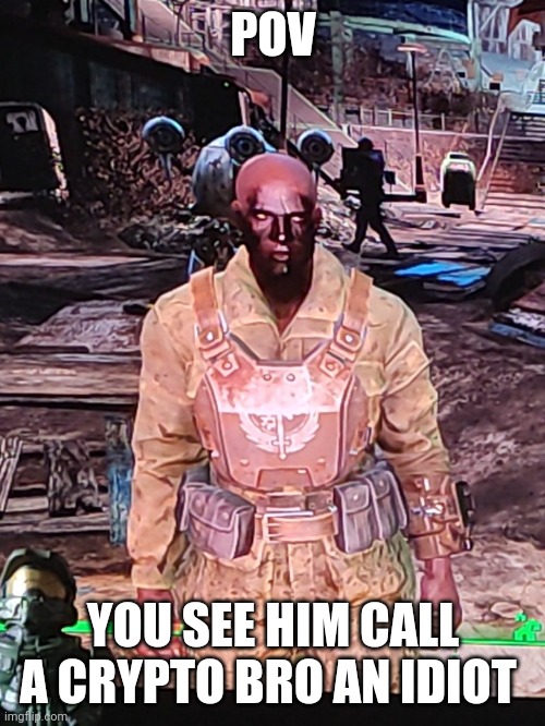 Joke rp | POV; YOU SEE HIM CALL A CRYPTO BRO AN IDIOT | image tagged in fallout oc | made w/ Imgflip meme maker