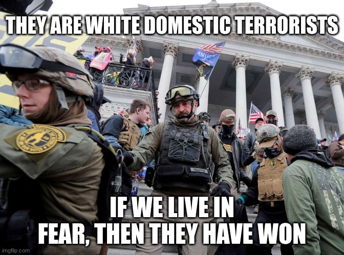 Oath Keepers - Trump's Terrorists Militia Insurrection Capitol | THEY ARE WHITE DOMESTIC TERRORISTS; IF WE LIVE IN FEAR, THEN THEY HAVE WON | image tagged in oath keepers - trump's terrorists militia insurrection capitol | made w/ Imgflip meme maker