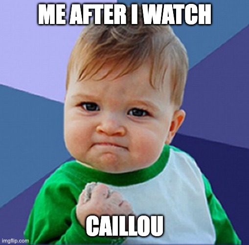 Baby meme | ME AFTER I WATCH; CAILLOU | image tagged in baby meme | made w/ Imgflip meme maker