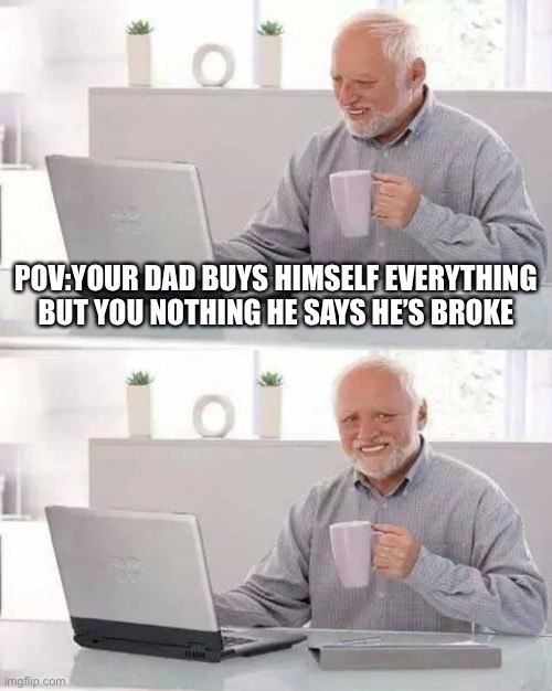 I just want a pj plush | POV:YOUR DAD BUYS HIMSELF EVERYTHING BUT YOU NOTHING HE SAYS HE’S BROKE | image tagged in memes,hide the pain harold | made w/ Imgflip meme maker