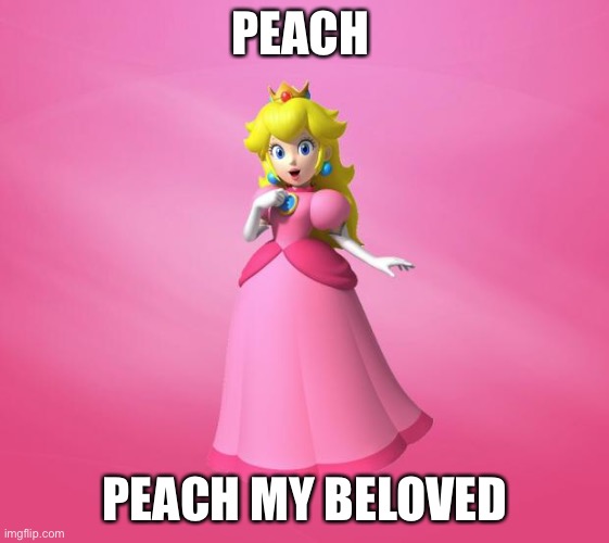 Princess Peach | PEACH; PEACH MY BELOVED | image tagged in princess peach | made w/ Imgflip meme maker