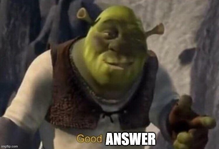 Shrek good question | ANSWER | image tagged in shrek good question | made w/ Imgflip meme maker
