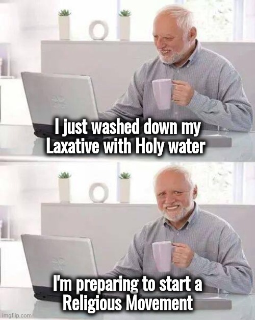No change for the Pay toilet in Hell | I just washed down my Laxative with Holy water; I'm preparing to start a
 Religious Movement | image tagged in memes,hide the pain harold,holy shit,what the hell happened here,sit down son | made w/ Imgflip meme maker