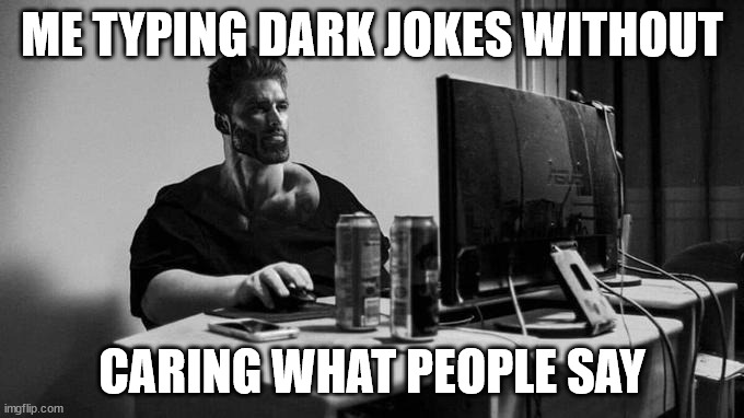 Gigachad On The Computer | ME TYPING DARK JOKES WITHOUT; CARING WHAT PEOPLE SAY | image tagged in gigachad on the computer | made w/ Imgflip meme maker