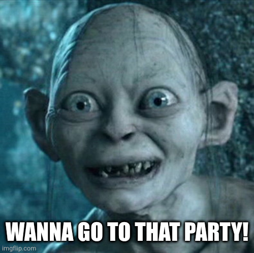 Gollum Meme | WANNA GO TO THAT PARTY! | image tagged in memes,gollum | made w/ Imgflip meme maker