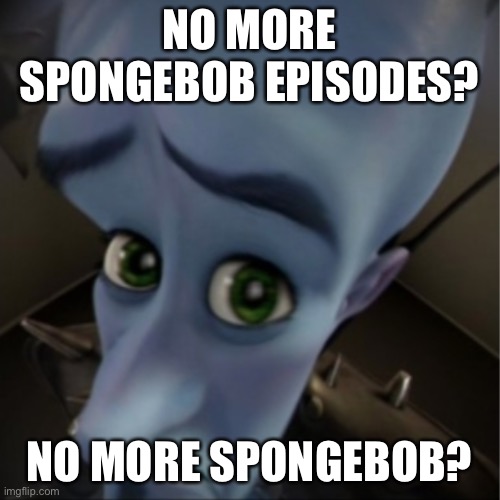 Is SpongeBob gonna continue | NO MORE SPONGEBOB EPISODES? NO MORE SPONGEBOB? | image tagged in megamind peeking | made w/ Imgflip meme maker