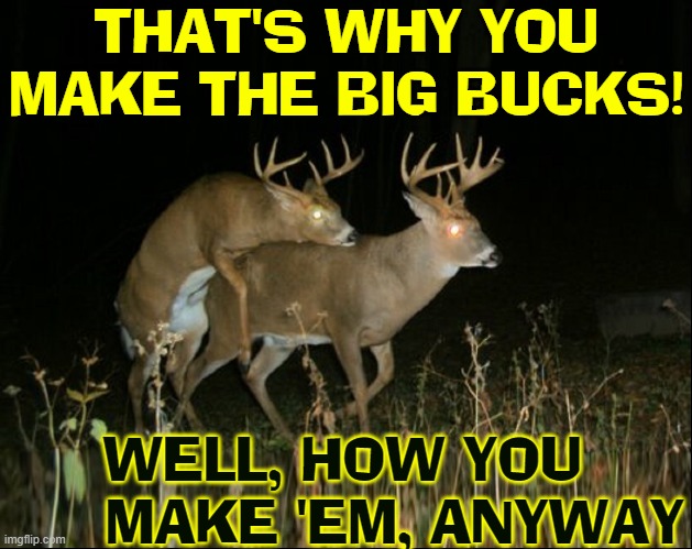 Blessings when U hurt UR leg & have friends who carry U 2 UR job | THAT'S WHY YOU MAKE THE BIG BUCKS! WELL, HOW YOU       MAKE 'EM, ANYWAY | image tagged in vince vance,deer nuts,big bucks,memes,friends,going to work | made w/ Imgflip meme maker