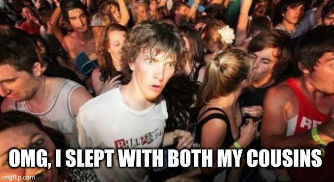 Sudden Clarity Clarence Meme | OMG, I SLEPT WITH BOTH MY COUSINS | image tagged in memes,sudden clarity clarence | made w/ Imgflip meme maker
