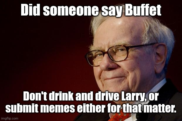 Warren Buffett | Did someone say Buffet Don't drink and drive Larry, or submit memes either for that matter. | image tagged in warren buffett | made w/ Imgflip meme maker