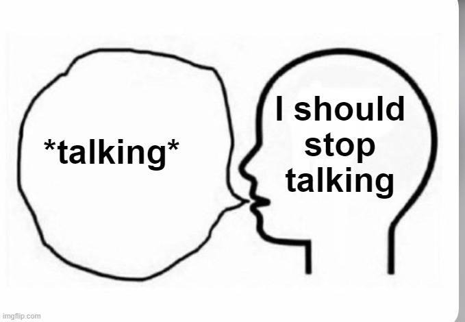 . | I should stop talking; *talking* | image tagged in think and say | made w/ Imgflip meme maker