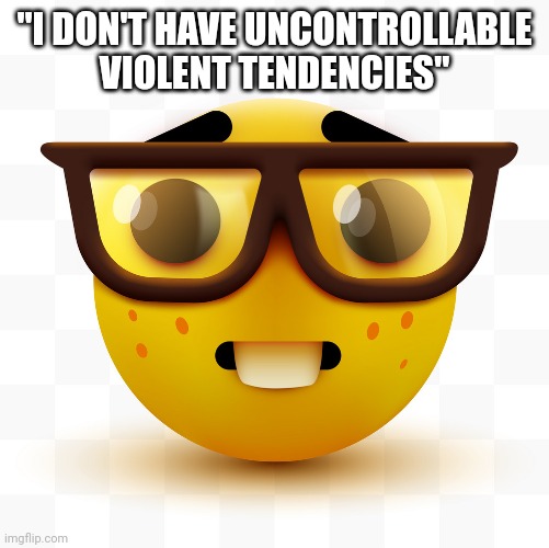 B-) | "I DON'T HAVE UNCONTROLLABLE VIOLENT TENDENCIES" | image tagged in nerd emoji | made w/ Imgflip meme maker