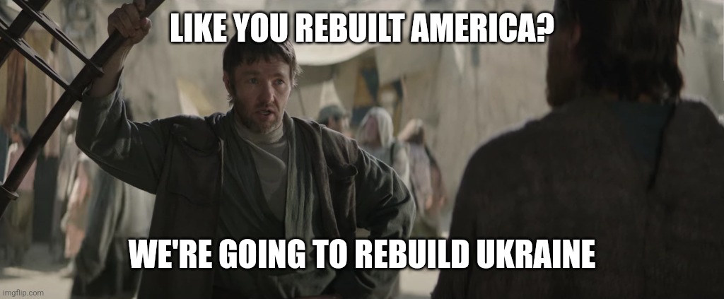 Promises | LIKE YOU REBUILT AMERICA? WE'RE GOING TO REBUILD UKRAINE | image tagged in owen lars like you trained his father | made w/ Imgflip meme maker