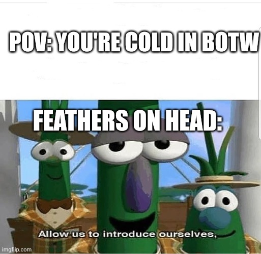 So true | POV: YOU'RE COLD IN BOTW; FEATHERS ON HEAD: | image tagged in allow us to introduce ourselves,the legend of zelda breath of the wild,legend of zelda,the legend of zelda | made w/ Imgflip meme maker