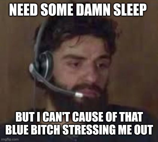 tell me if you want mod in one of my streams cuz i'm damn tired disapproving abigblueworlds shit. | NEED SOME DAMN SLEEP; BUT I CAN'T CAUSE OF THAT BLUE BITCH STRESSING ME OUT | image tagged in thinking about life | made w/ Imgflip meme maker
