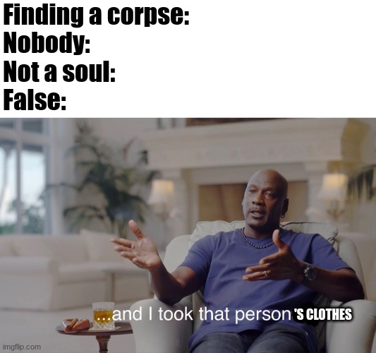 EmpiresSMP 2 Falsesymmetry | Finding a corpse:
Nobody:
Not a soul:
False:; 'S CLOTHES | image tagged in and i took that personally | made w/ Imgflip meme maker
