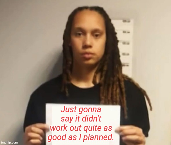 Brittney Griner | Just gonna say it didn't work out quite as good as I planned. | image tagged in brittney griner | made w/ Imgflip meme maker