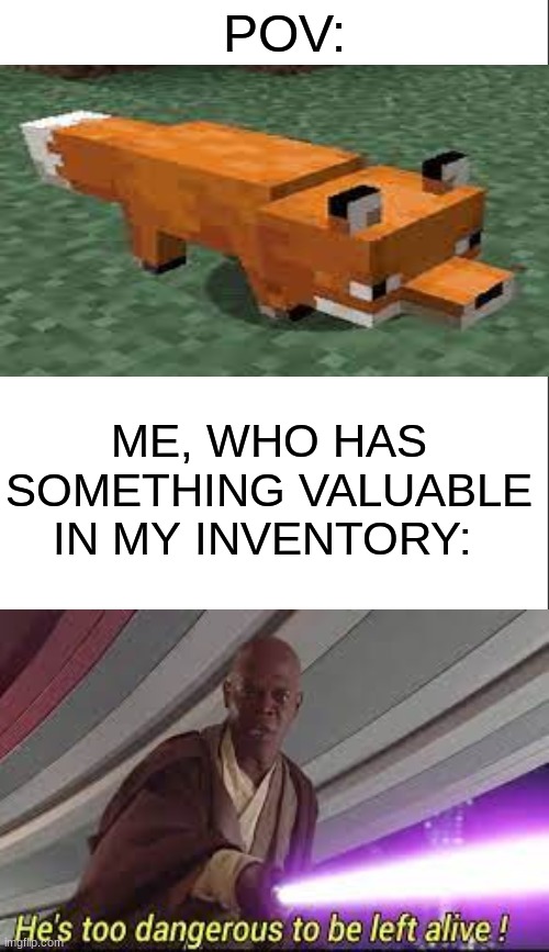 "no i'm too weak, dont kill me, please!"- the fox |  POV:; ME, WHO HAS SOMETHING VALUABLE IN MY INVENTORY: | image tagged in he's too dangerous to be left alive,minecraft,relatable,star wars,mace windu | made w/ Imgflip meme maker