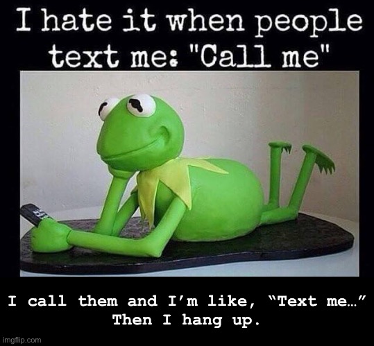 I call them and I’m like, “Text me…”
Then I hang up. | image tagged in funny memes,texting,kermit the frog | made w/ Imgflip meme maker