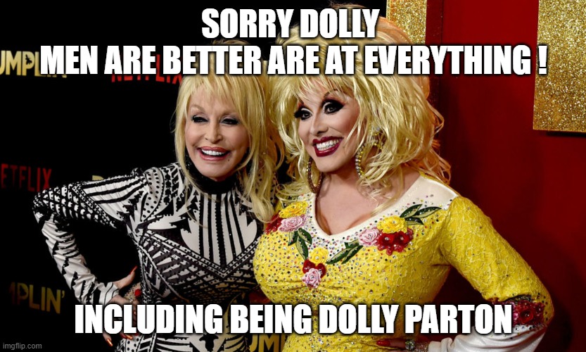 Sorry Dolly! | SORRY DOLLY 
MEN ARE BETTER ARE AT EVERYTHING ! INCLUDING BEING DOLLY PARTON | image tagged in lookalike,dolly parton | made w/ Imgflip meme maker