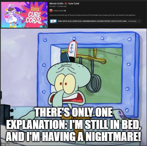 the worst this series has to offer... | THERE'S ONLY ONE EXPLANATION: I'M STILL IN BED, AND I'M HAVING A NIGHTMARE! | image tagged in worried squidward,funny memes | made w/ Imgflip meme maker